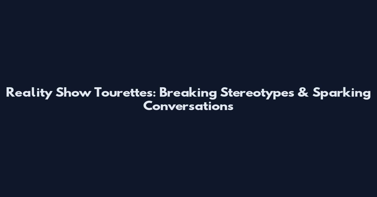 Reality Show Tourettes: Breaking Stereotypes & Sparking Conversations