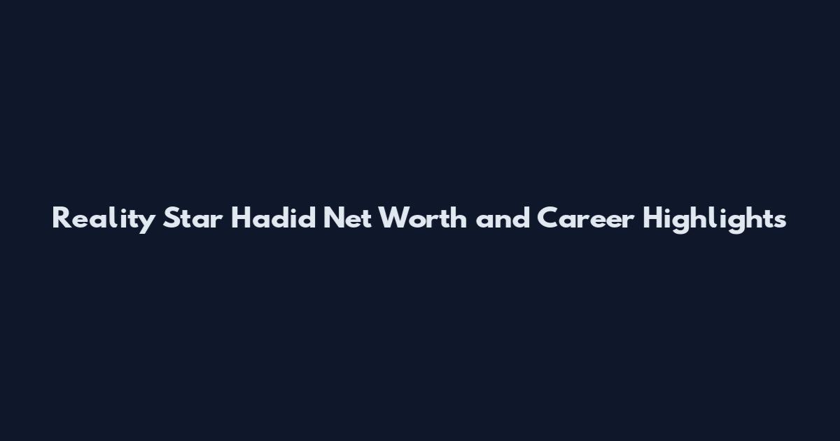 Reality Star Hadid Net Worth and Career Highlights