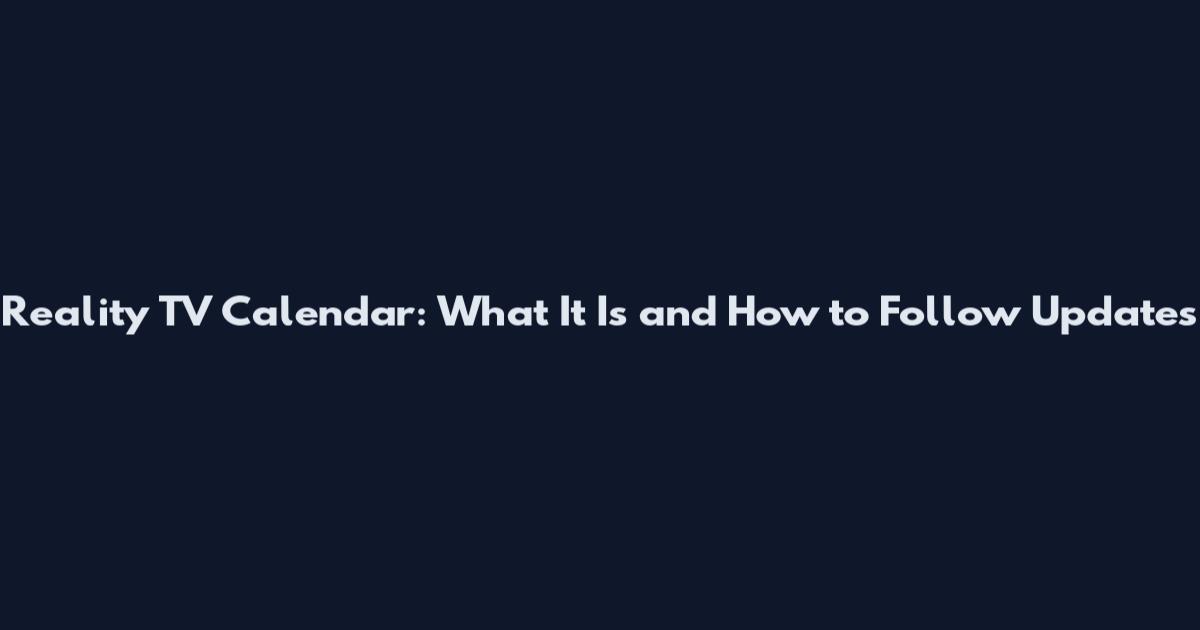 Reality TV Calendar: What It Is and How to Follow Updates