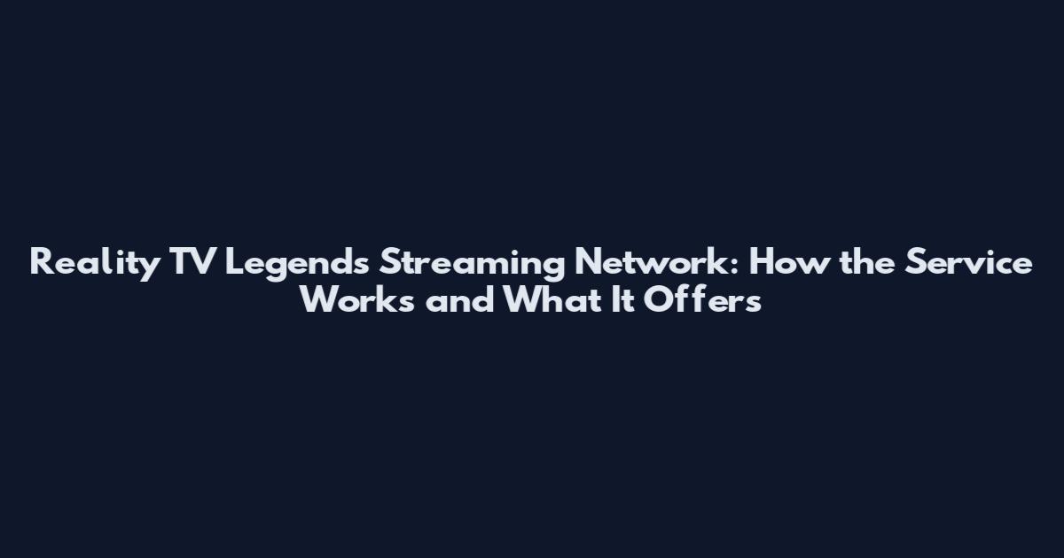 Reality TV Legends Streaming Network: How the Service Works and What It Offers