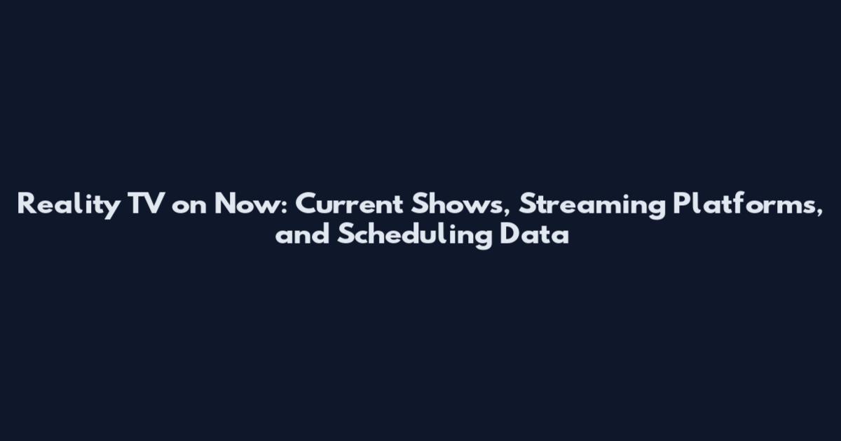 Reality TV on Now: Current Shows, Streaming Platforms, and Scheduling Data