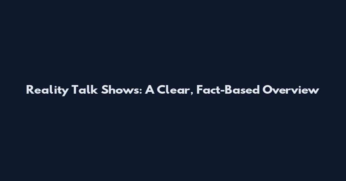 Reality Talk Shows: A Clear, Fact-Based Overview