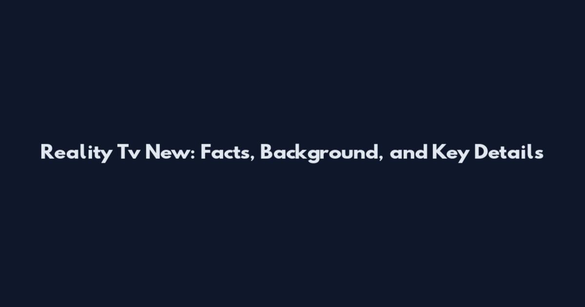 Reality Tv New: Facts, Background, and Key Details