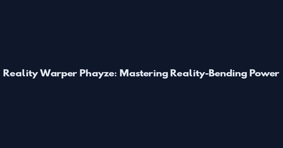 Reality Warper Phayze: Mastering Reality-Bending Power