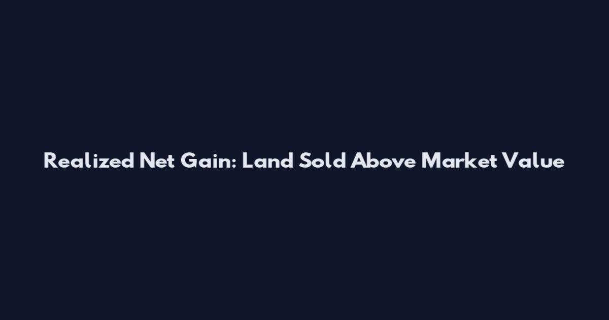Realized Net Gain: Land Sold Above Market Value
