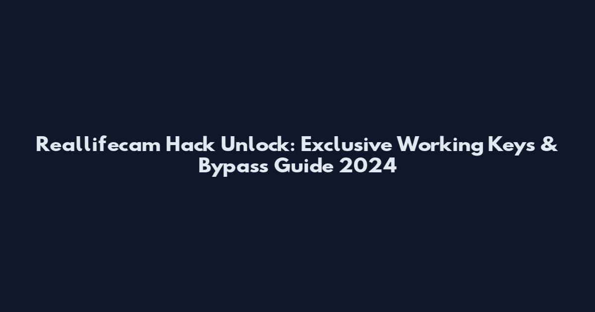 Reallifecam Hack Unlock: Exclusive Working Keys & Bypass Guide 2024