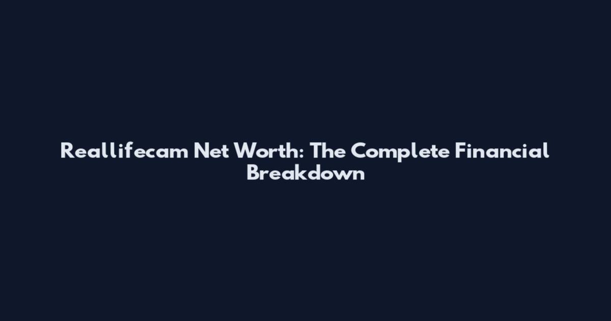 Reallifecam Net Worth: The Complete Financial Breakdown