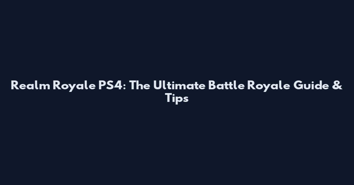 Realm Royale PS4: The Ultimate Battle Royale Guide & Tips