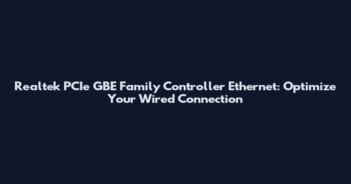 Realtek PCIe GBE Family Controller Ethernet: Optimize Your Wired Connection
