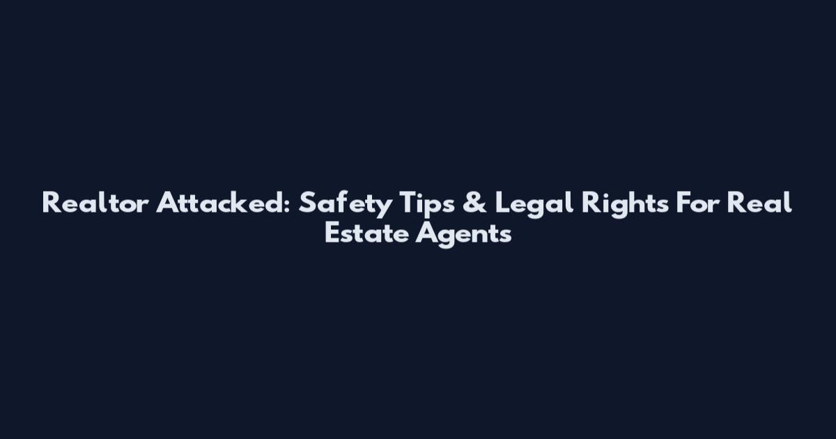 Realtor Attacked: Safety Tips & Legal Rights For Real Estate Agents