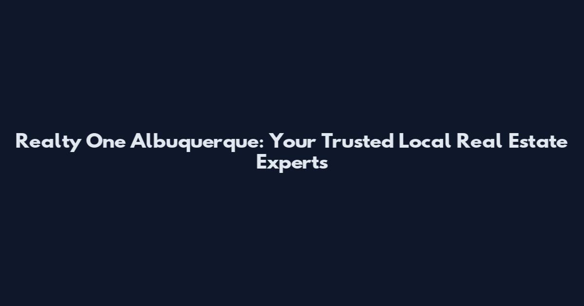Realty One Albuquerque: Your Trusted Local Real Estate Experts