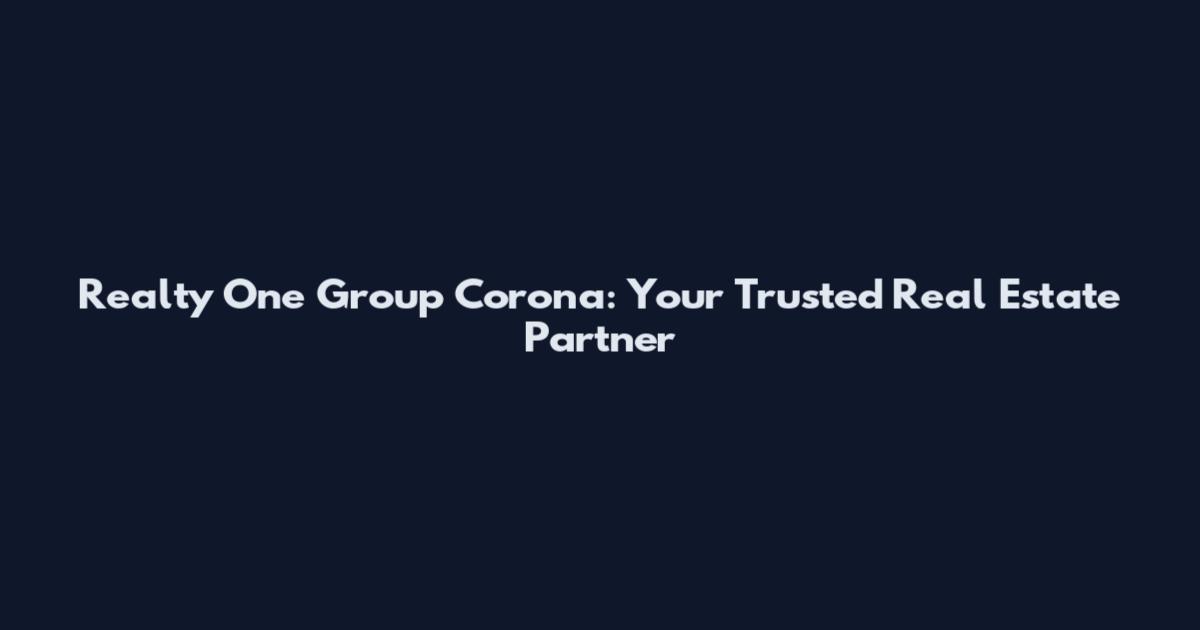 Realty One Group Corona: Your Trusted Real Estate Partner