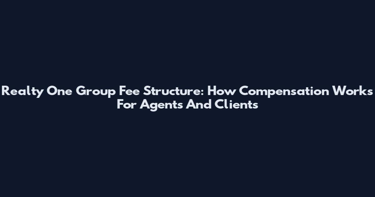 Realty One Group Fee Structure: How Compensation Works For Agents And Clients