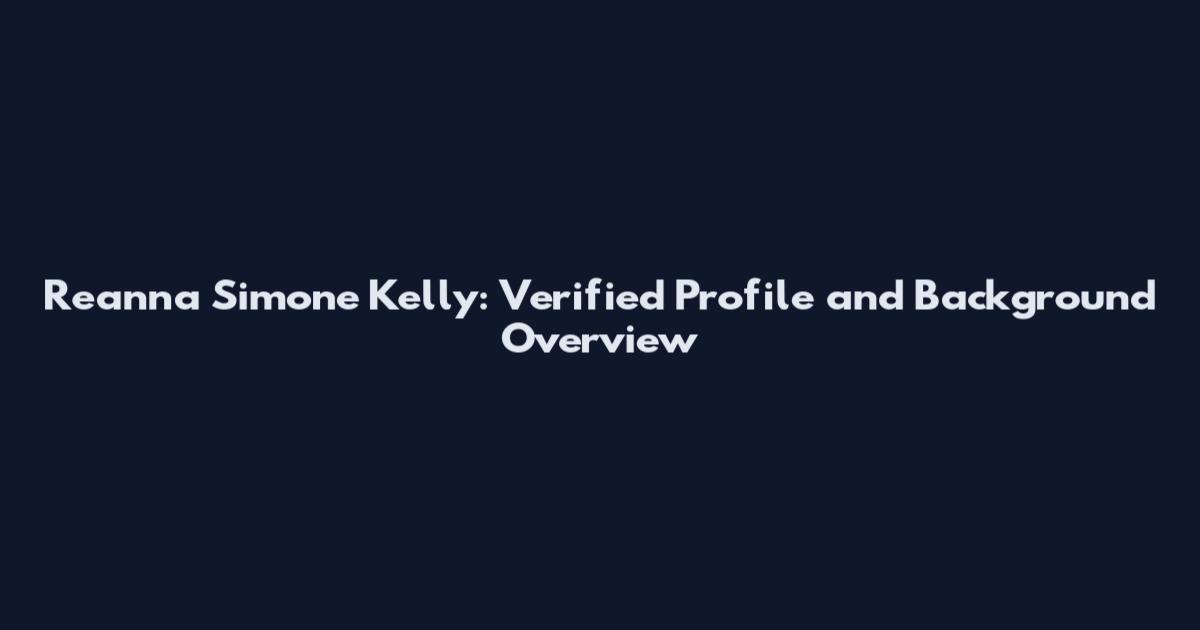 Reanna Simone Kelly: Verified Profile and Background Overview