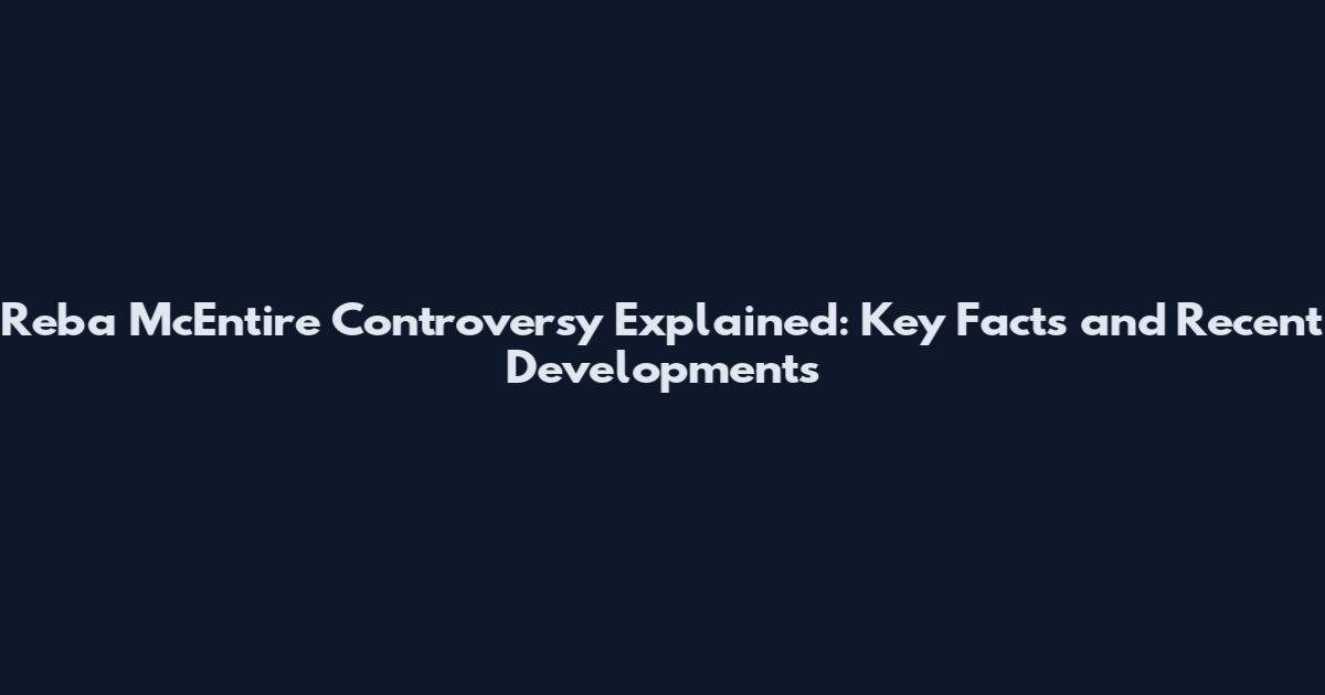 Reba McEntire Controversy Explained: Key Facts and Recent Developments