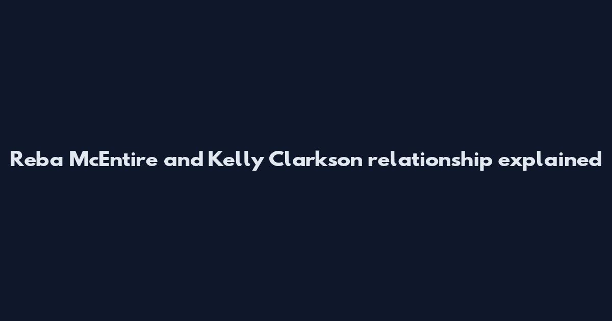Reba McEntire and Kelly Clarkson relationship explained