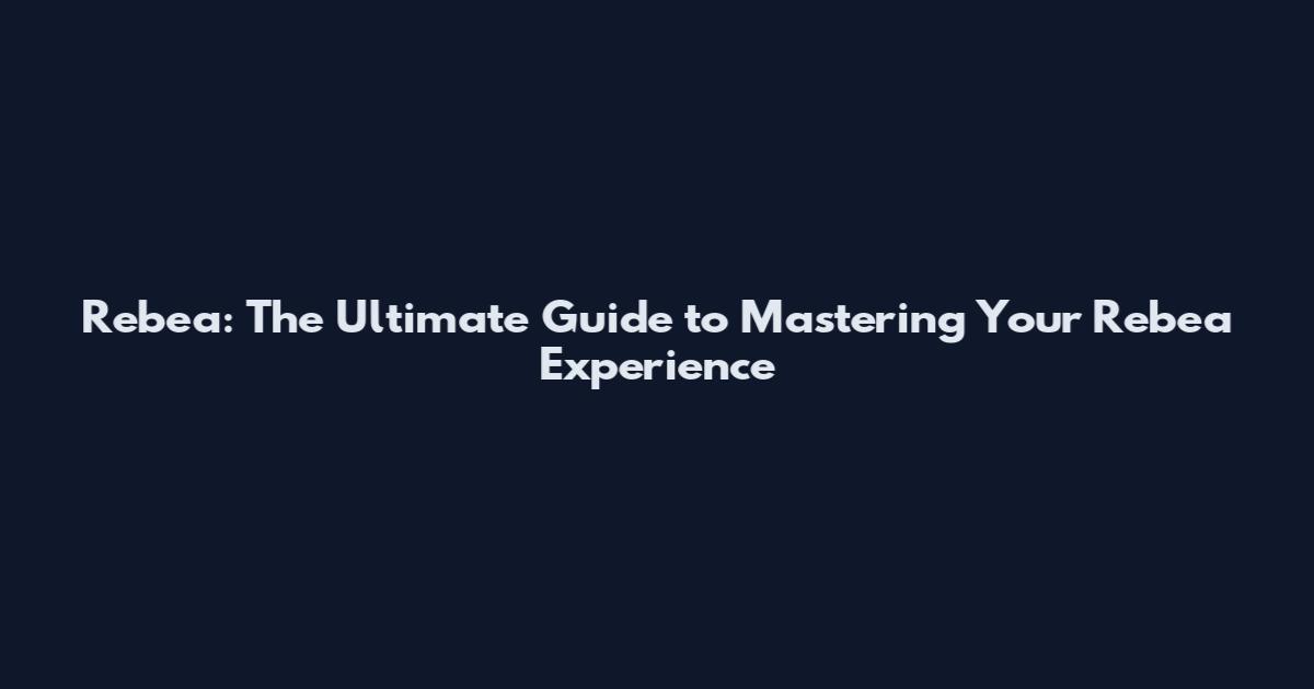 Rebea: The Ultimate Guide to Mastering Your Rebea Experience
