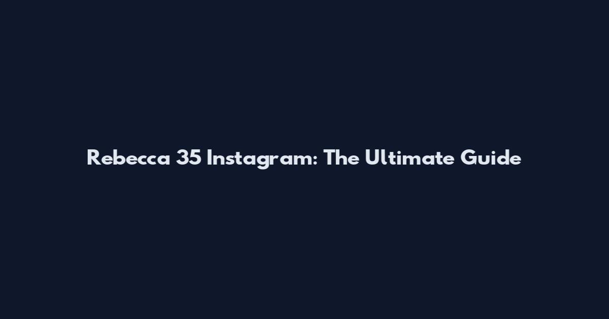 Rebecca 35 Instagram: The Ultimate Guide