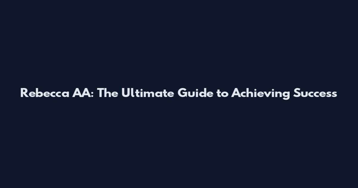 Rebecca AA: The Ultimate Guide to Achieving Success