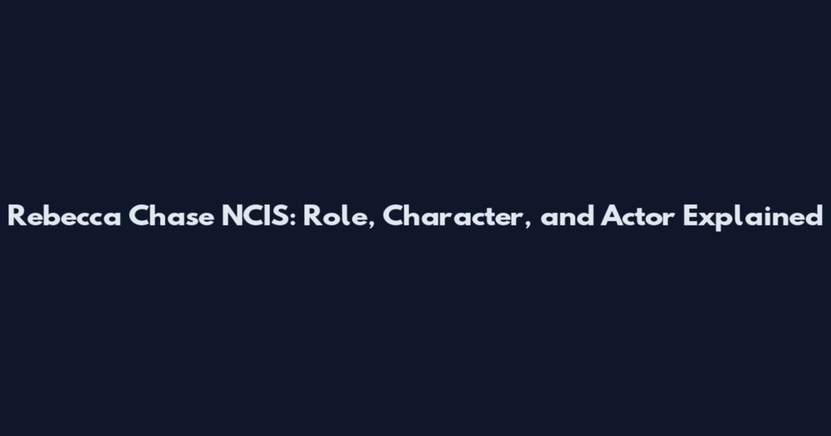 Rebecca Chase NCIS: Role, Character, and Actor Explained