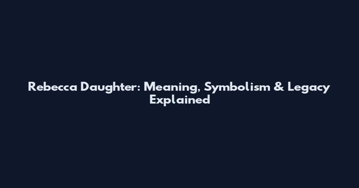 Rebecca Daughter: Meaning, Symbolism & Legacy Explained