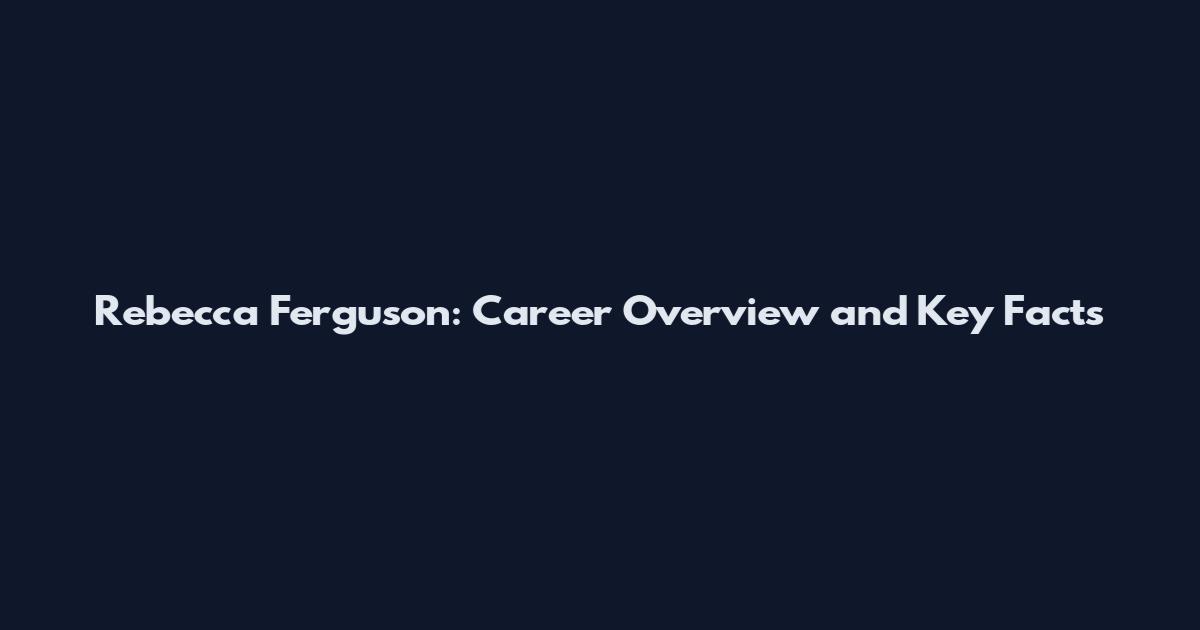 Rebecca Ferguson: Career Overview and Key Facts