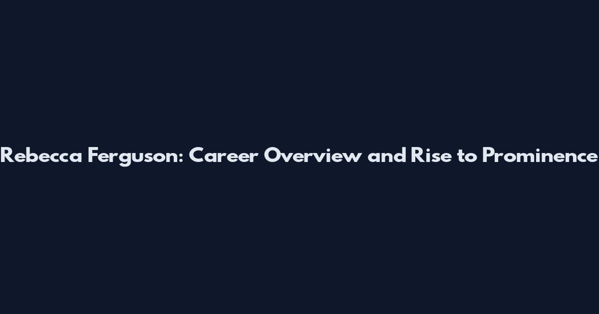 Rebecca Ferguson: Career Overview and Rise to Prominence
