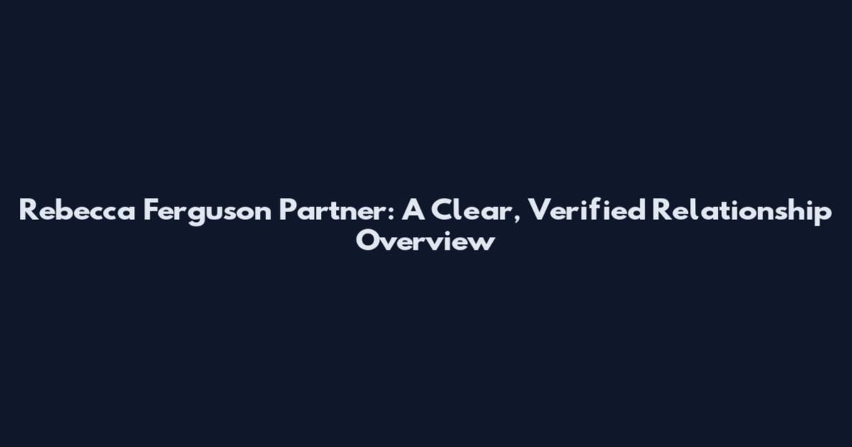 Rebecca Ferguson Partner: A Clear, Verified Relationship Overview