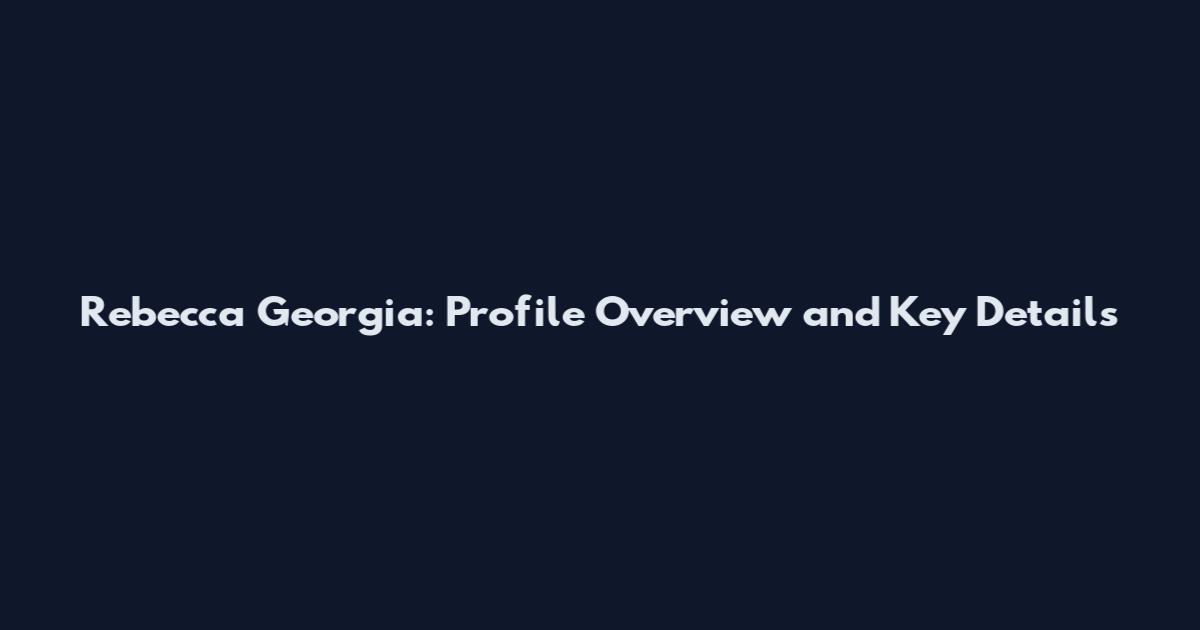 Rebecca Georgia: Profile Overview and Key Details
