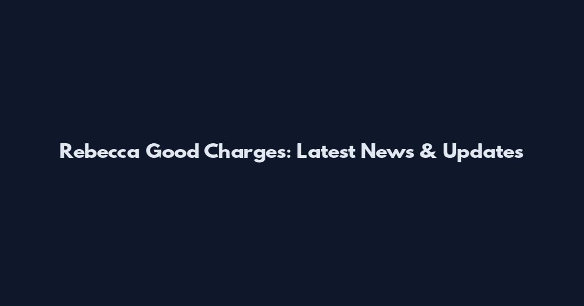 Rebecca Good Charges: Latest News & Updates