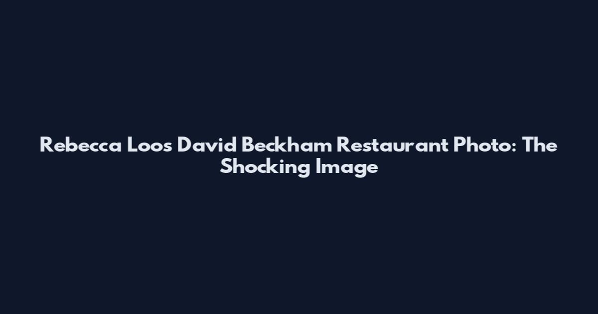 Rebecca Loos David Beckham Restaurant Photo: The Shocking Image