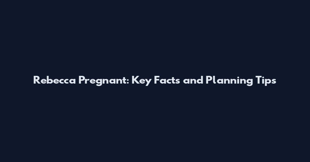 Rebecca Pregnant: Key Facts and Planning Tips