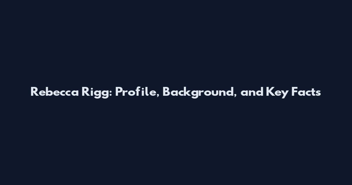 Rebecca Rigg: Profile, Background, and Key Facts