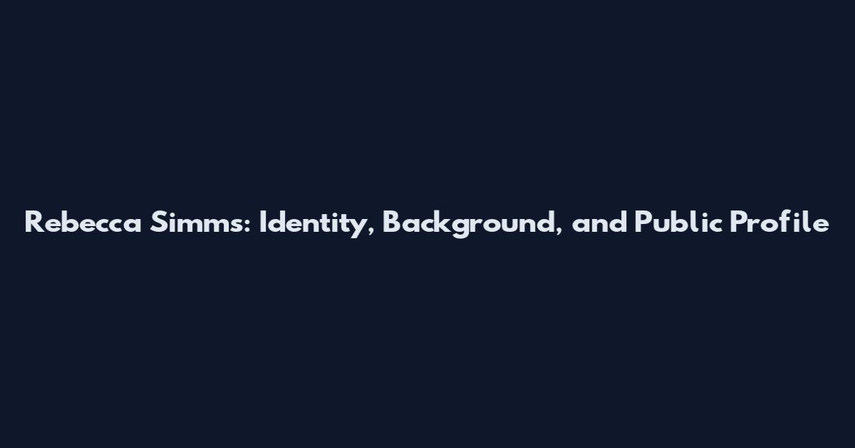 Rebecca Simms: Identity, Background, and Public Profile