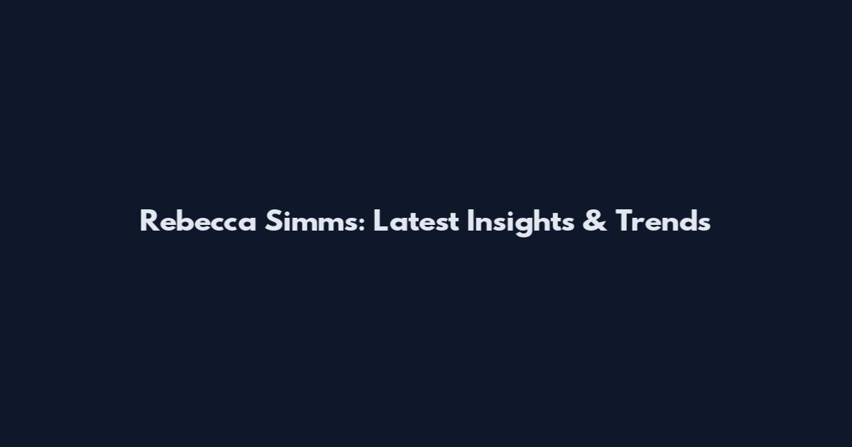 Rebecca Simms: Latest Insights & Trends