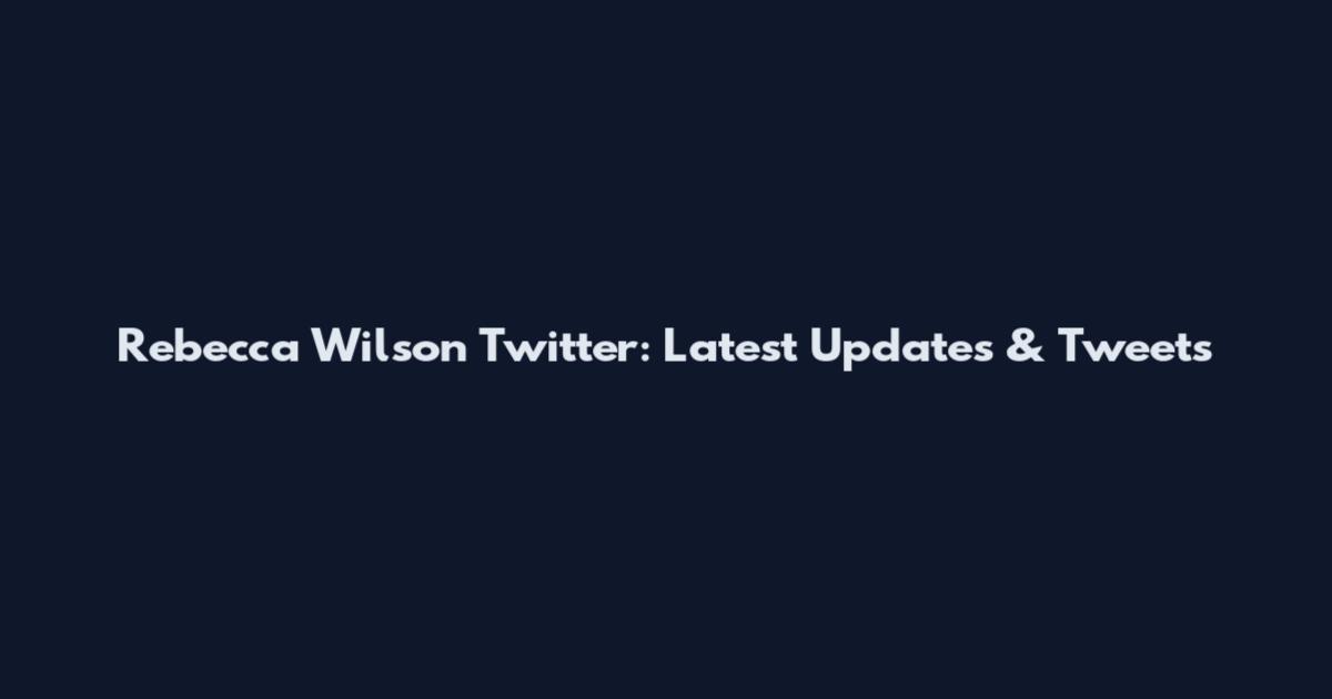 Rebecca Wilson Twitter: Latest Updates & Tweets