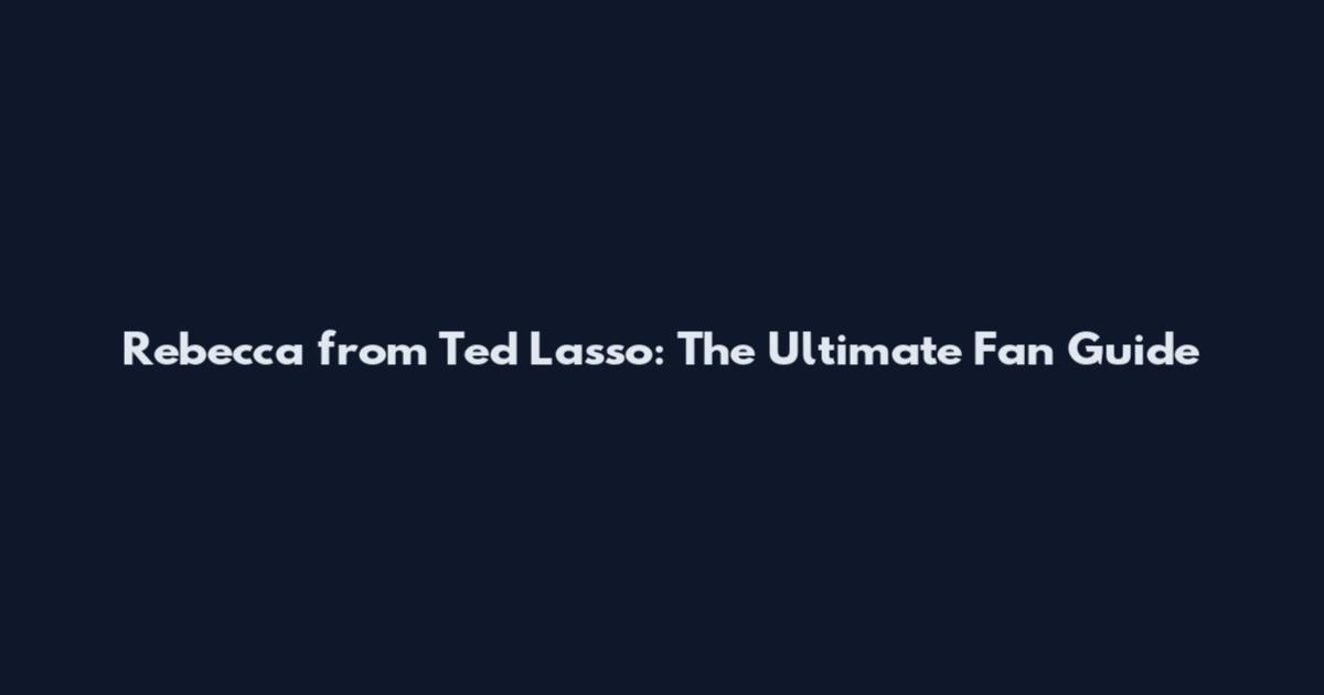 Rebecca from Ted Lasso: The Ultimate Fan Guide