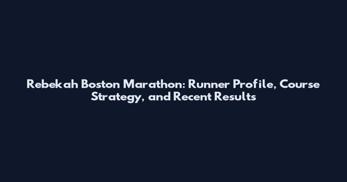 Rebekah Boston Marathon: Runner Profile, Course Strategy, and Recent Results