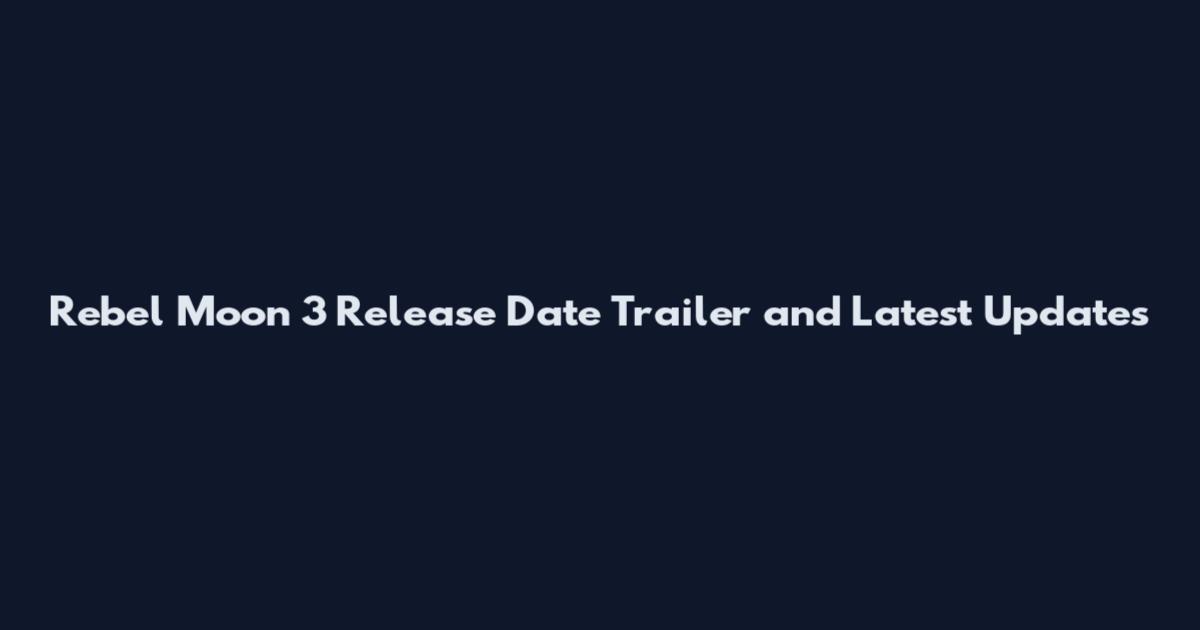 Rebel Moon 3 Release Date Trailer and Latest Updates