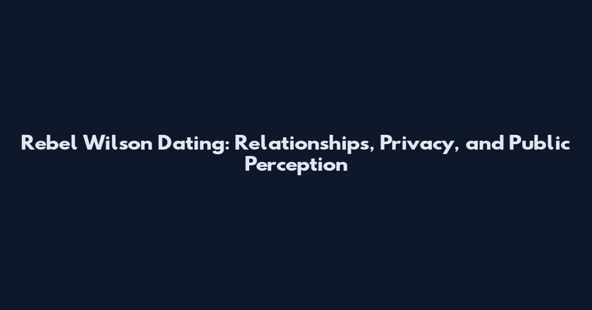 Rebel Wilson Dating: Relationships, Privacy, and Public Perception