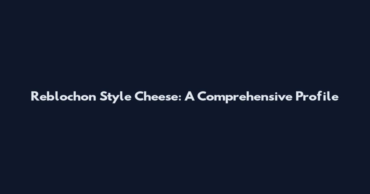 Reblochon Style Cheese: A Comprehensive Profile