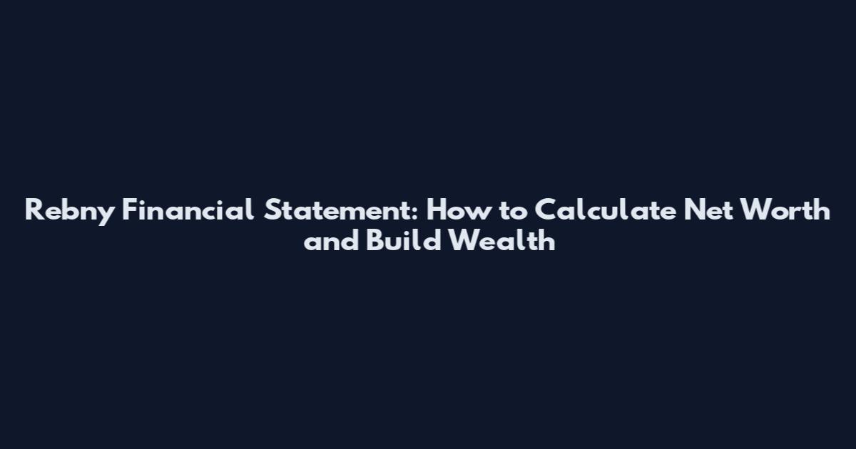 Rebny Financial Statement: How to Calculate Net Worth and Build Wealth