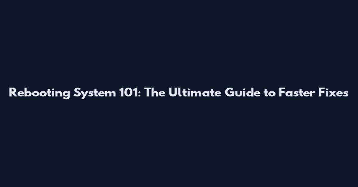 Rebooting System 101: The Ultimate Guide to Faster Fixes