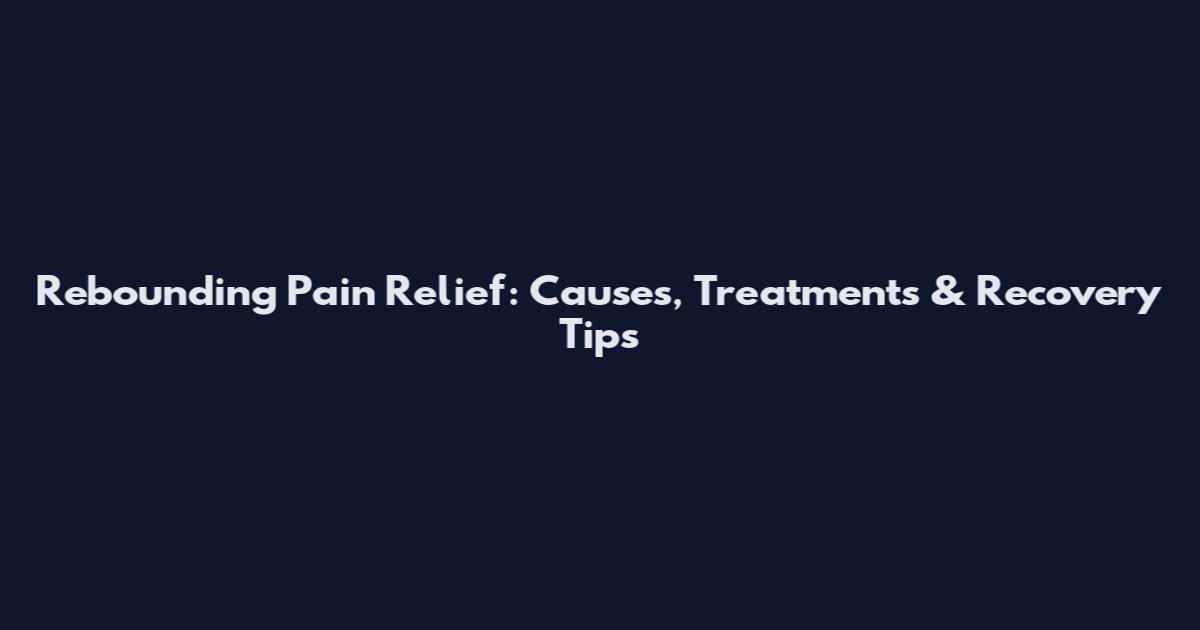 Rebounding Pain Relief: Causes, Treatments & Recovery Tips