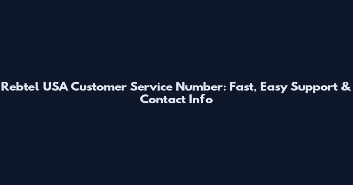 Rebtel USA Customer Service Number: Fast, Easy Support & Contact Info