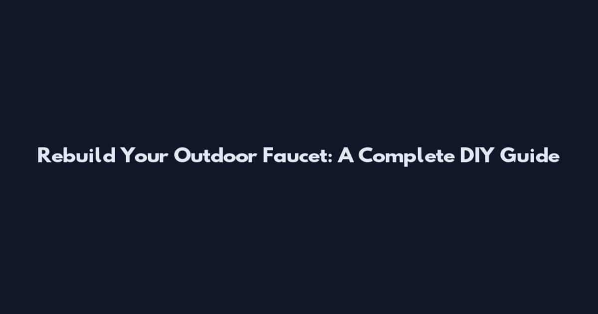 Rebuild Your Outdoor Faucet: A Complete DIY Guide