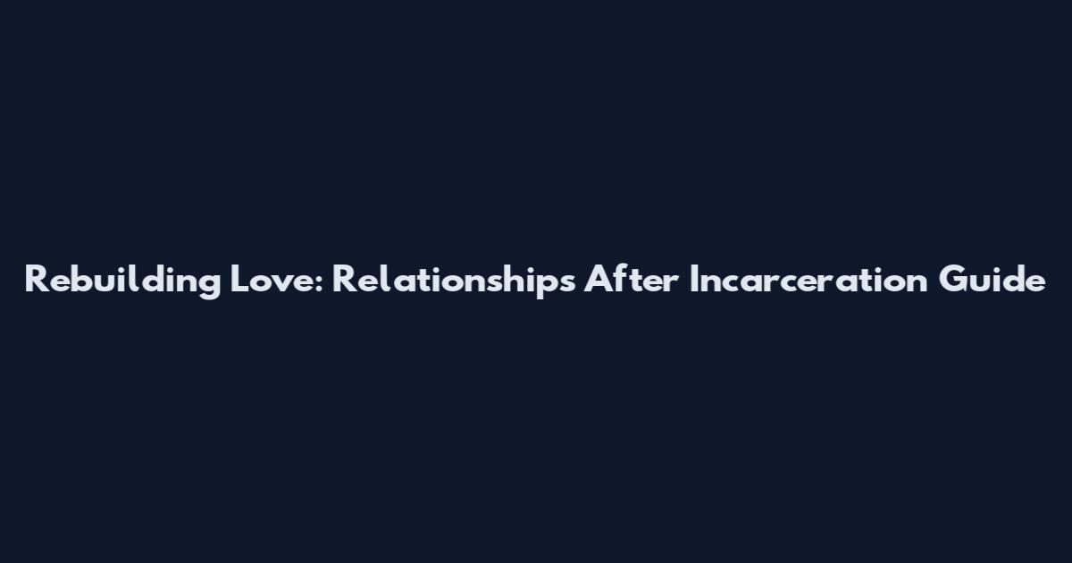 Rebuilding Love: Relationships After Incarceration Guide