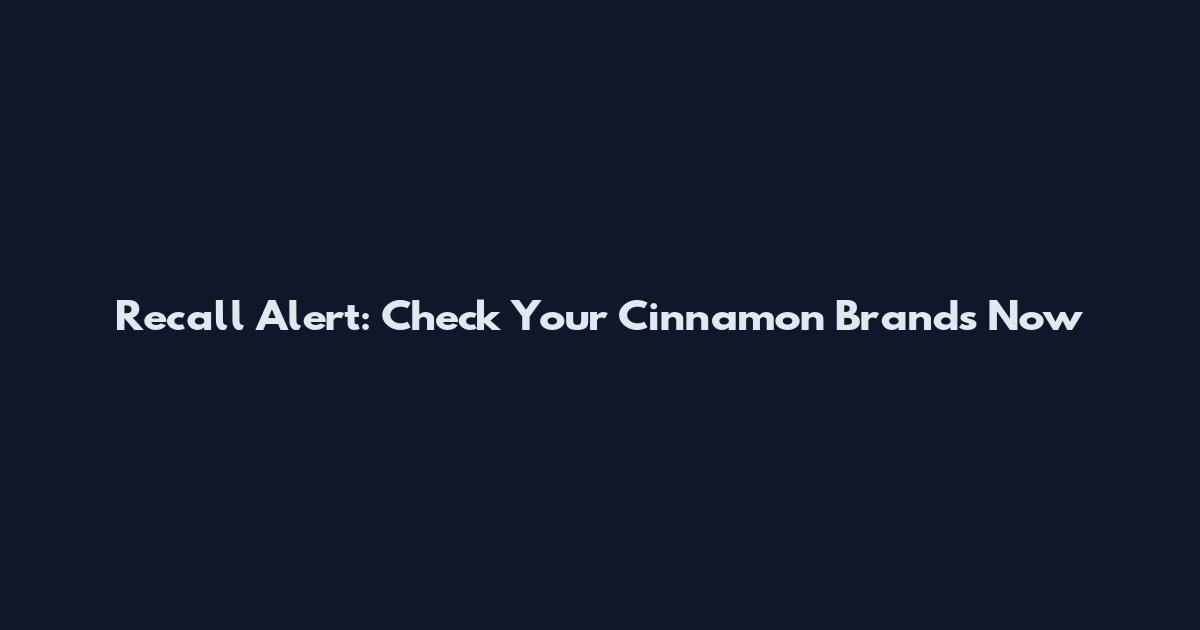 Recall Alert: Check Your Cinnamon Brands Now
