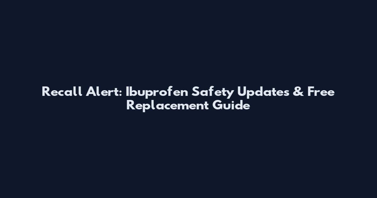 Recall Alert: Ibuprofen Safety Updates & Free Replacement Guide
