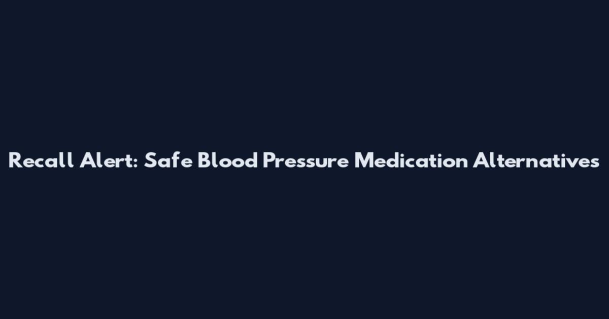 Recall Alert: Safe Blood Pressure Medication Alternatives